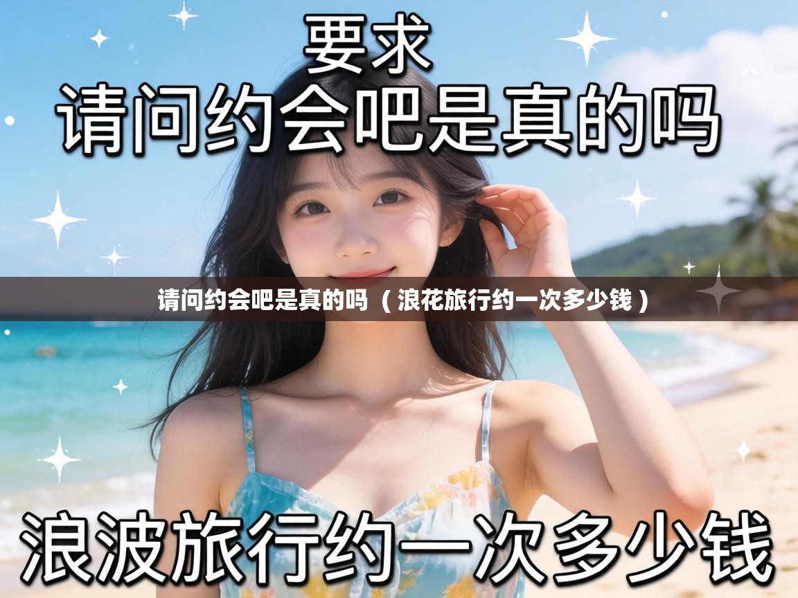  请问约会吧是真的吗  ( 浪花旅行约一次多少钱 )
