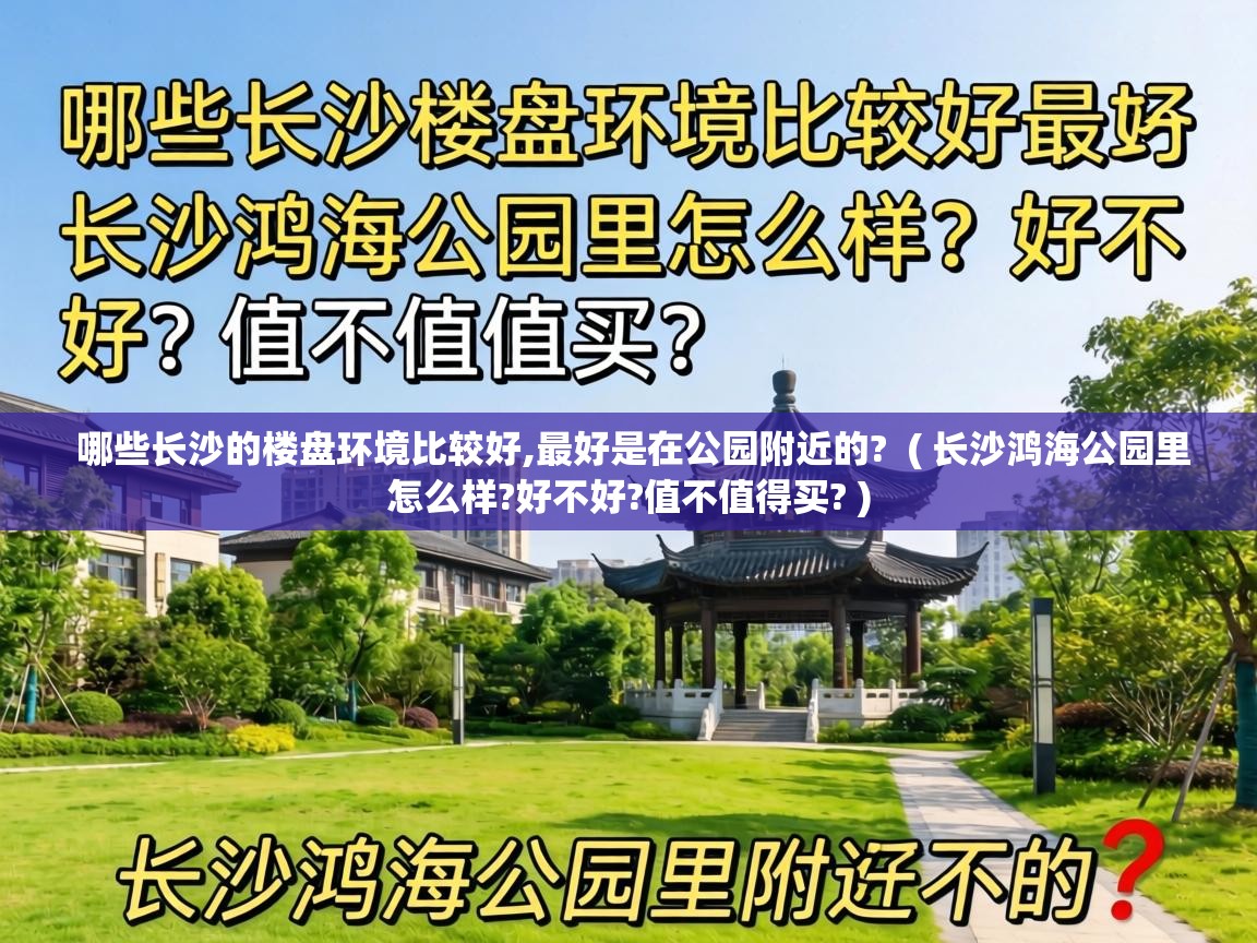  哪些长沙的楼盘环境比较好,最好是在公园附近的?  ( 长沙鸿海公园里怎么样?好不好?值不值得买? )