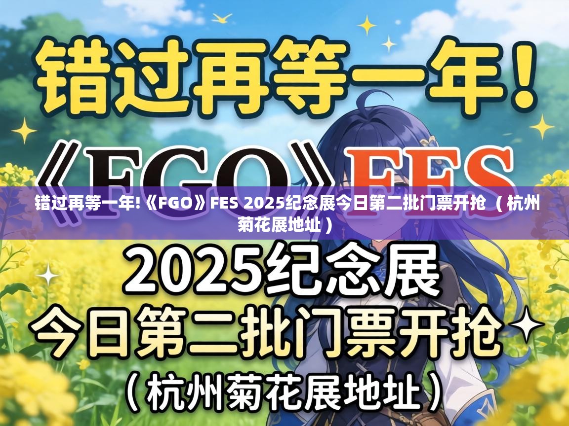  错过再等一年!《FGO》FES 2025纪念展今日第二批门票开抢  ( 杭州菊花展地址 )