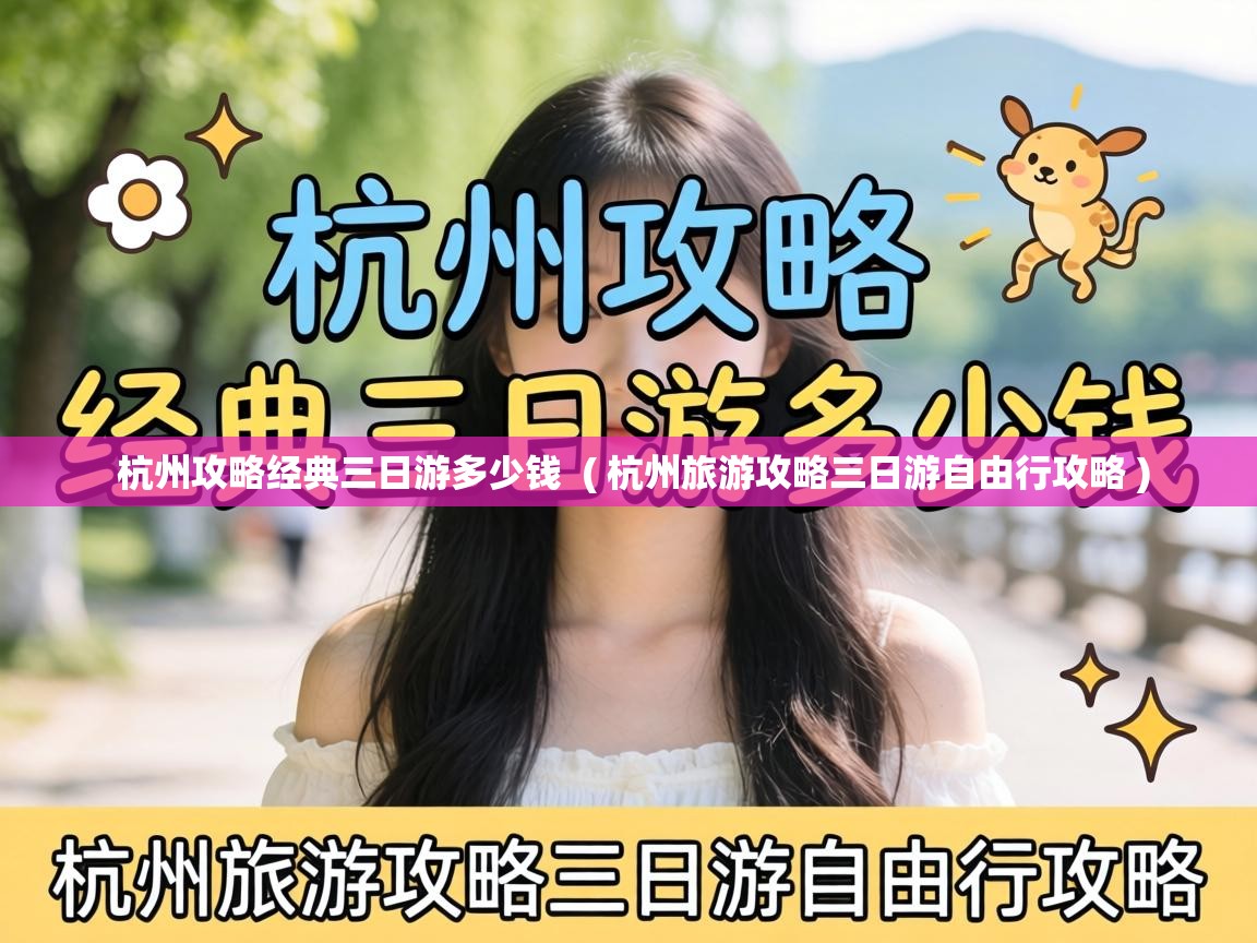 杭州攻略经典三日游多少钱 ( 杭州旅游攻略三日游自由行攻略 ) 杭州攻略经典三日游多少钱 ( 杭州旅游攻略三日游自由行攻略 )