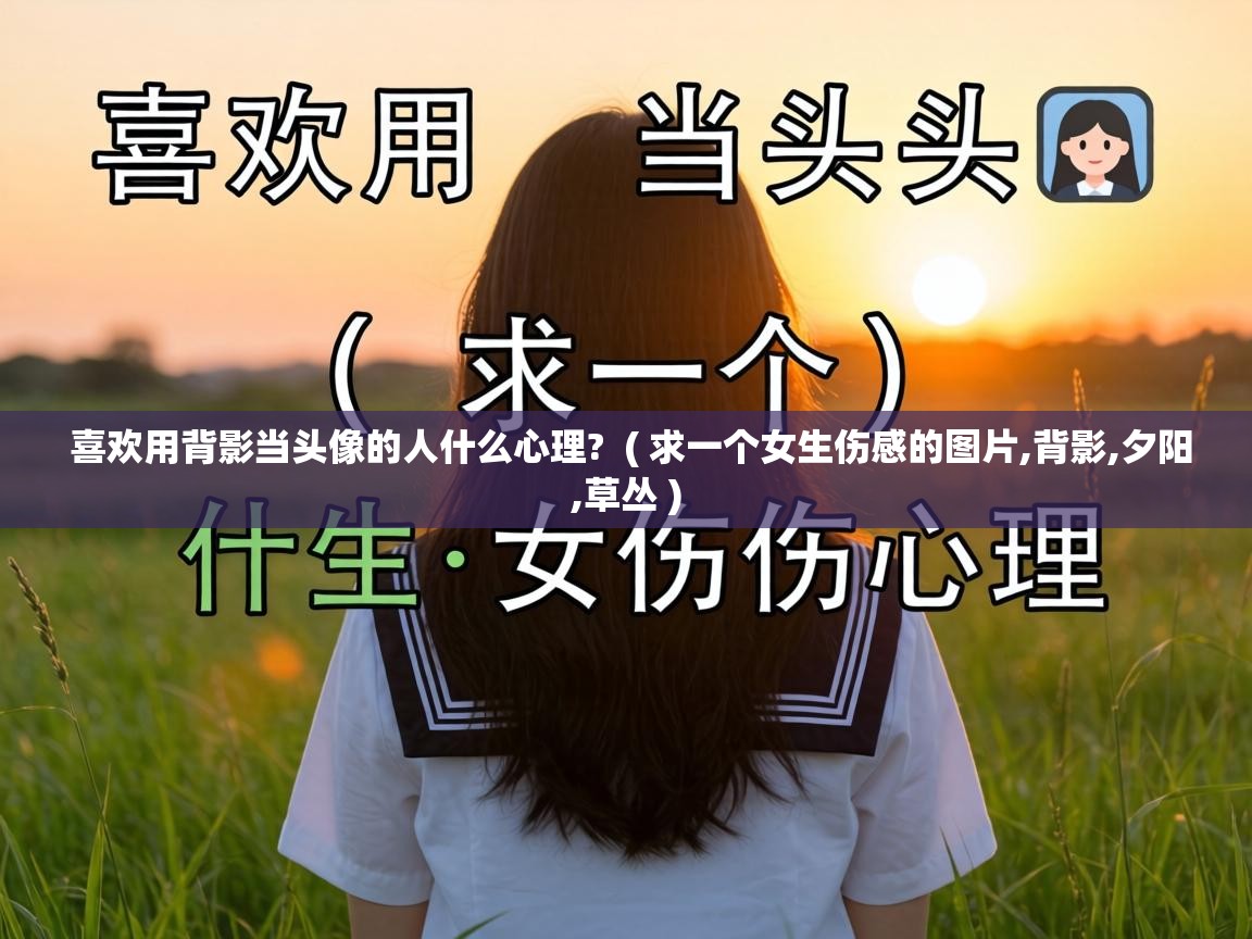  喜欢用背影当头像的人什么心理?  ( 求一个女生伤感的图片,背影,夕阳,草丛 )