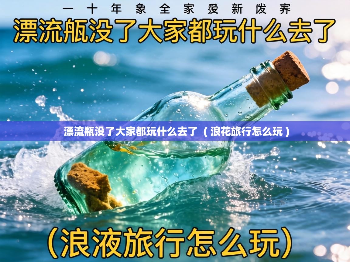  漂流瓶没了大家都玩什么去了  ( 浪花旅行怎么玩 )