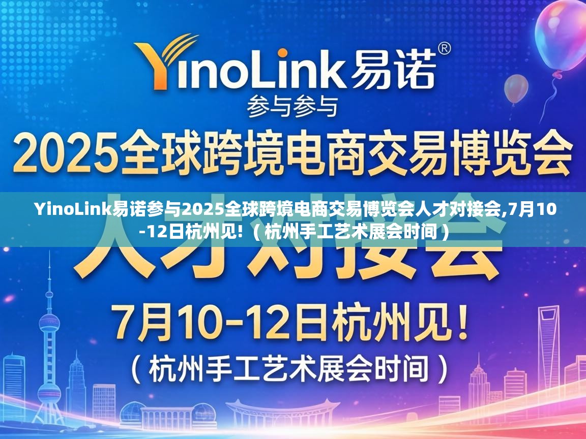  YinoLink易诺参与2025全球跨境电商交易博览会人才对接会,7月10-12日杭州见!  ( 杭州手工艺术展会时间 )