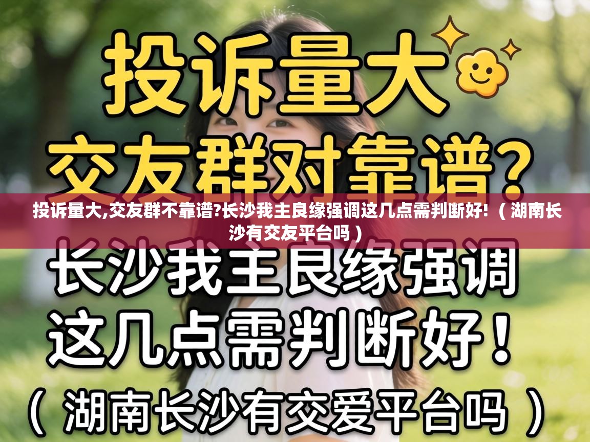  投诉量大,交友群不靠谱?长沙我主良缘强调这几点需判断好!  ( 湖南长沙有交友平台吗 )
