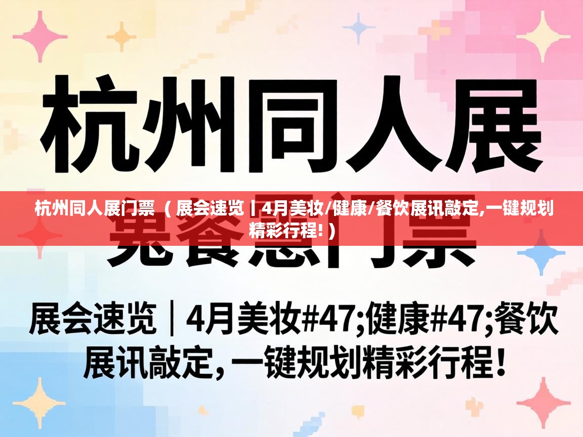  杭州同人展门票  ( 展会速览丨4月美妆/健康/餐饮展讯敲定,一键规划精彩行程! )
