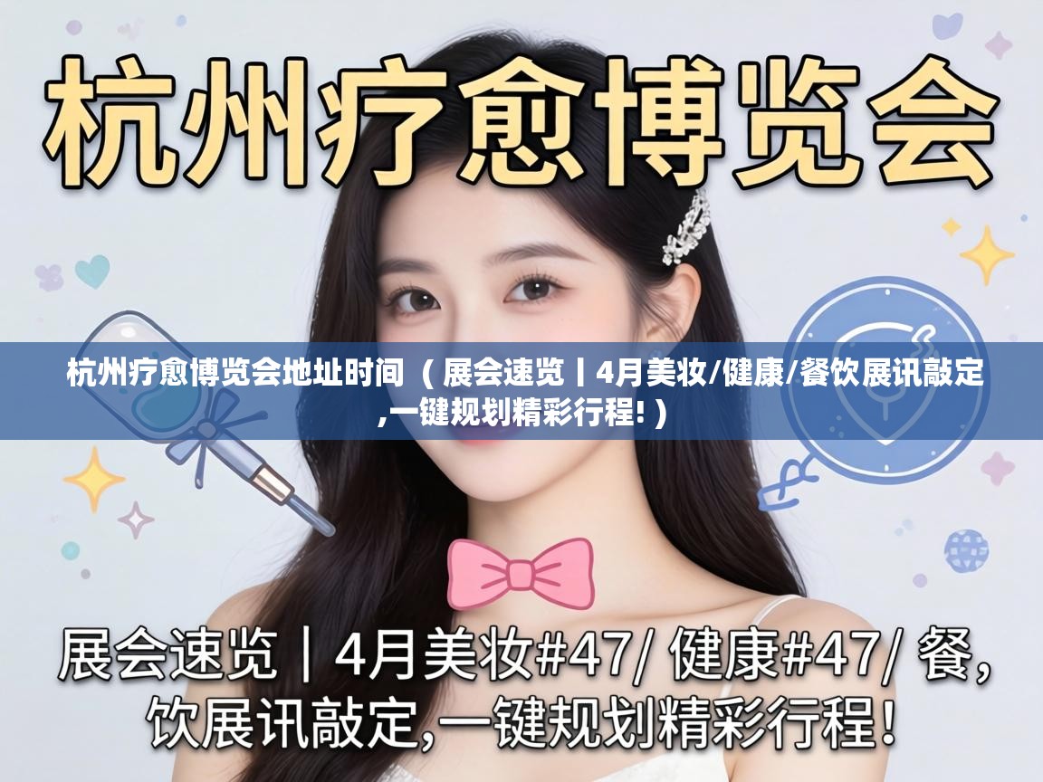 杭州疗愈博览会地址时间  ( 展会速览丨4月美妆/健康/餐饮展讯敲定,一键规划精彩行程! )
