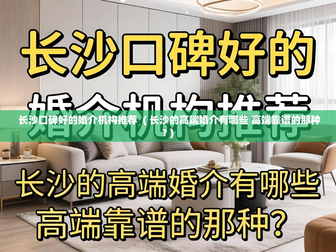  长沙口碑好的婚介机构推荐  ( 长沙的高端婚介有哪些 高端靠谱的那种? )