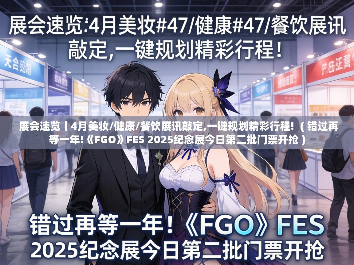  展会速览丨4月美妆/健康/餐饮展讯敲定,一键规划精彩行程!  ( 错过再等一年!《FGO》FES 2025纪念展今日第二批门票开抢 )