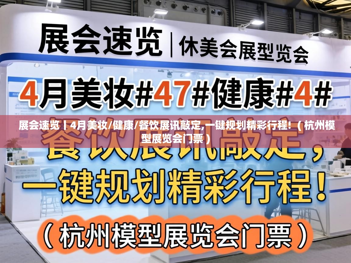  展会速览丨4月美妆/健康/餐饮展讯敲定,一键规划精彩行程!  ( 杭州模型展览会门票 )