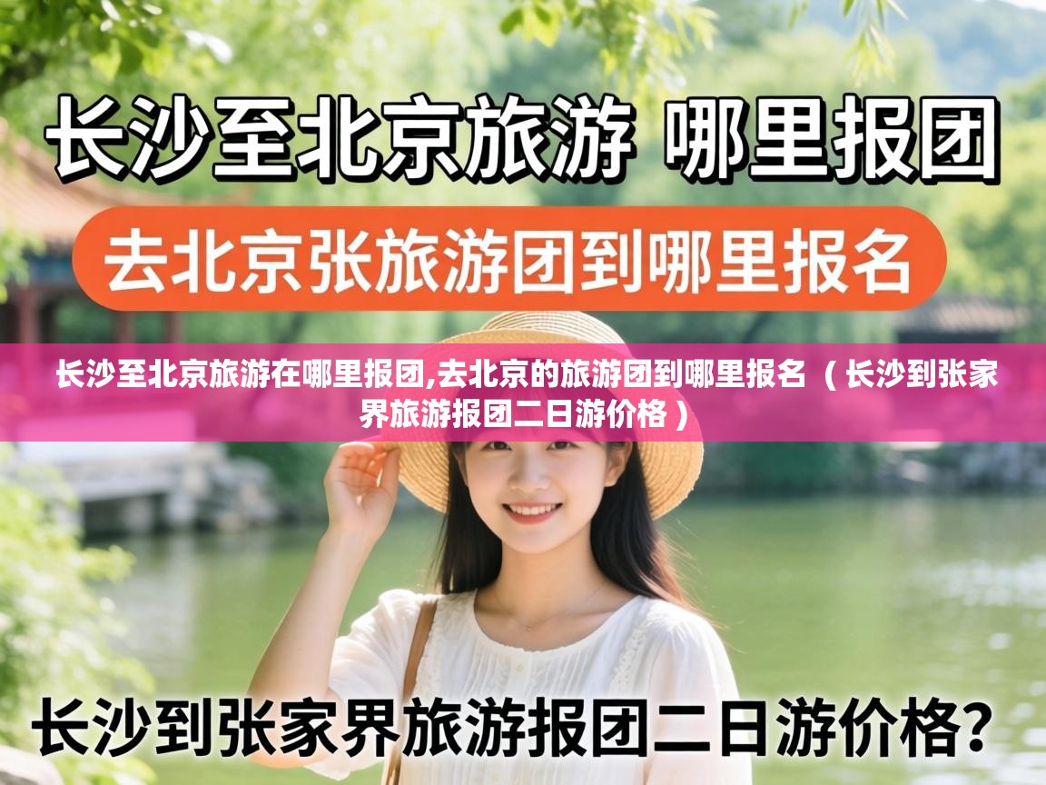  长沙至北京旅游在哪里报团,去北京的旅游团到哪里报名  ( 长沙到张家界旅游报团二日游价格 )