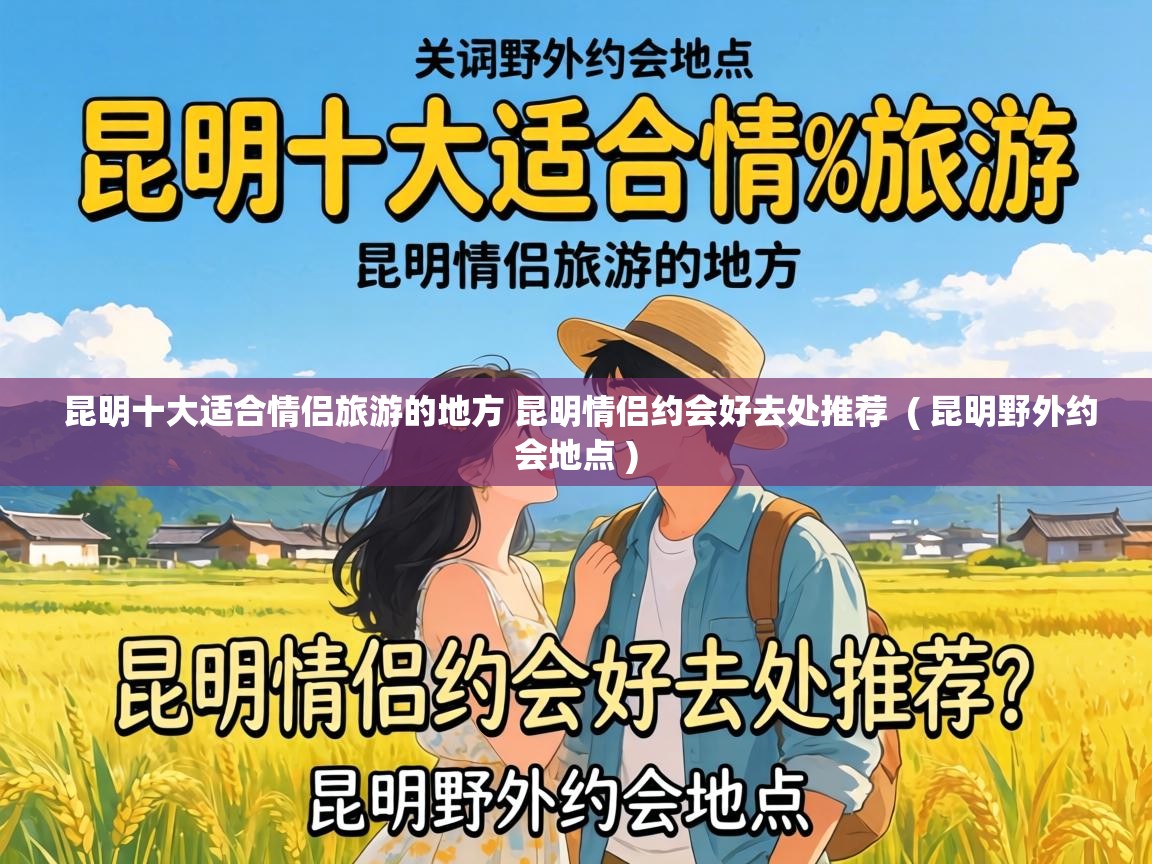  昆明十大适合情侣旅游的地方 昆明情侣约会好去处推荐  ( 昆明野外约会地点 )