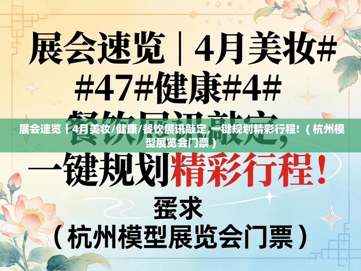  展会速览丨4月美妆/健康/餐饮展讯敲定,一键规划精彩行程!  ( 杭州模型展览会门票 )