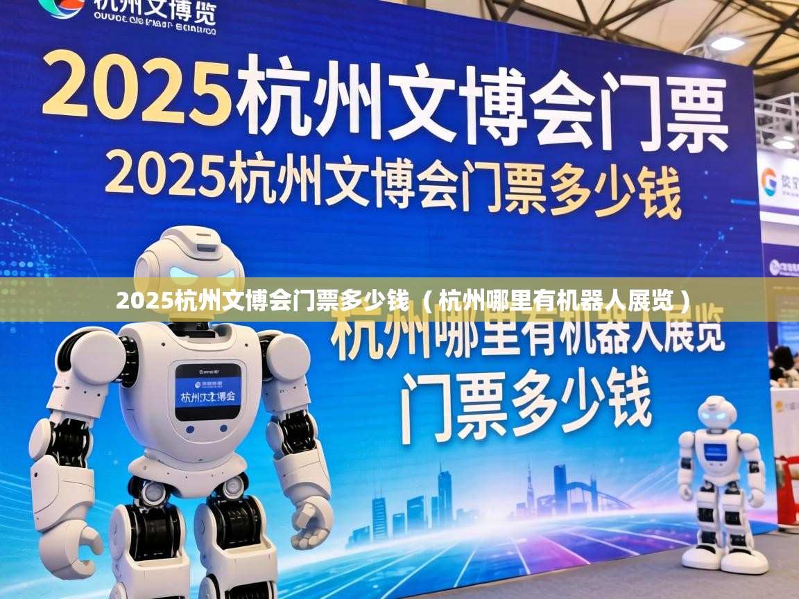  2025杭州文博会门票多少钱  ( 杭州哪里有机器人展览 )