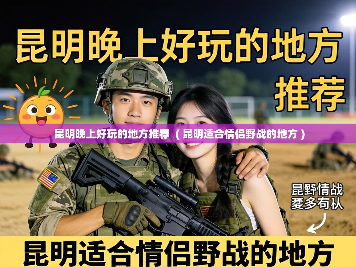  昆明晚上好玩的地方推荐  ( 昆明适合情侣野战的地方 )