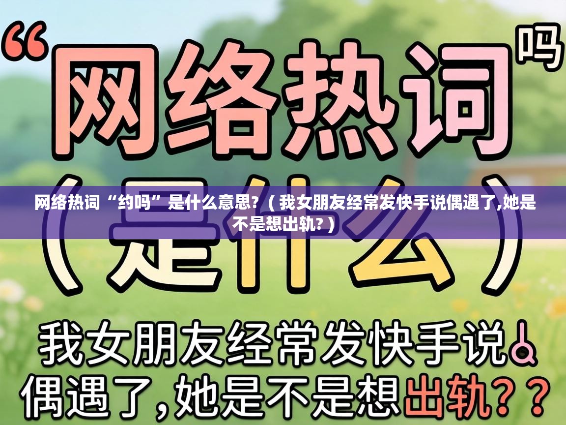  网络热词“约吗”是什么意思?  ( 我女朋友经常发快手说偶遇了,她是不是想出轨? )