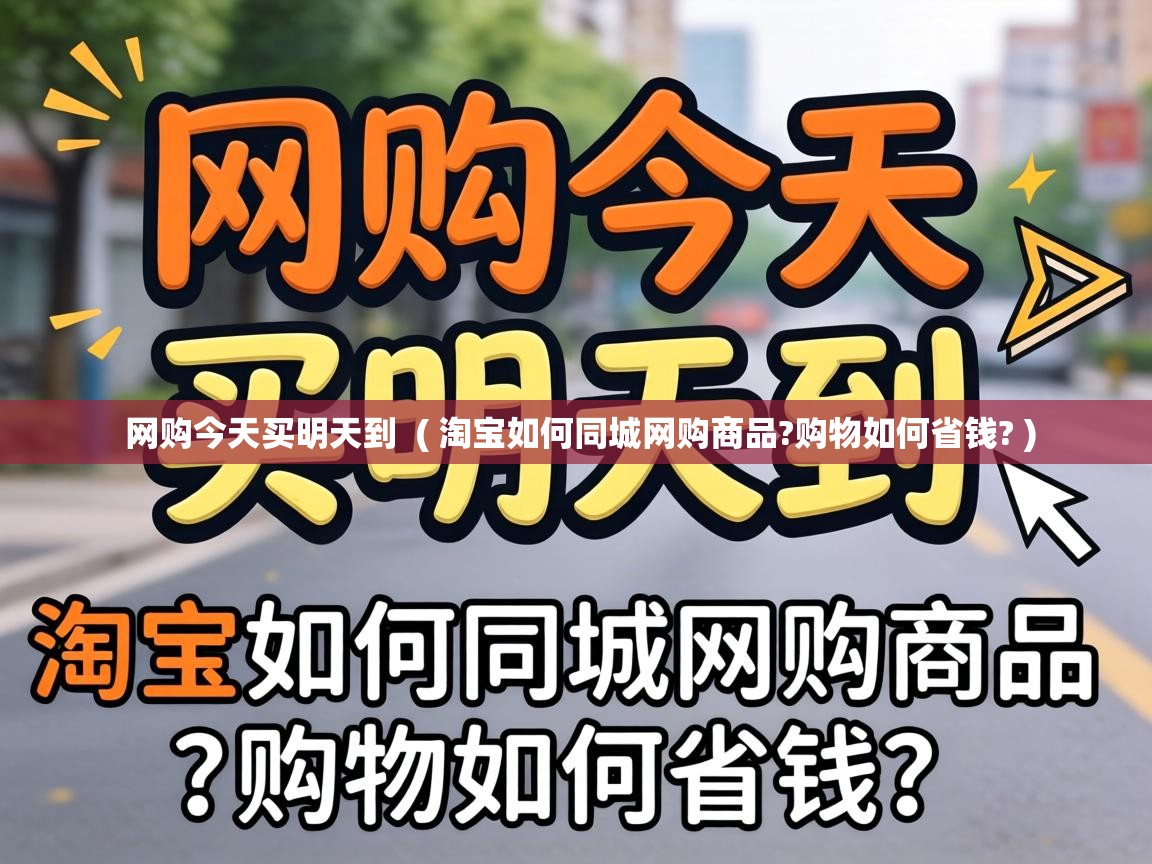  网购今天买明天到  ( 淘宝如何同城网购商品?购物如何省钱? )