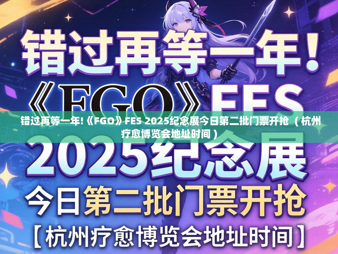  错过再等一年!《FGO》FES 2025纪念展今日第二批门票开抢  ( 杭州疗愈博览会地址时间 )