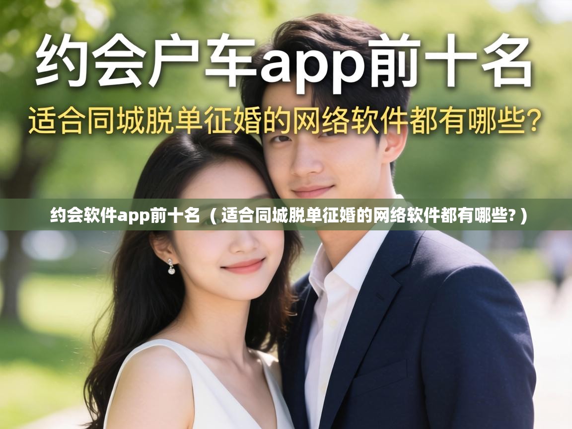  约会软件app前十名  ( 适合同城脱单征婚的网络软件都有哪些? )