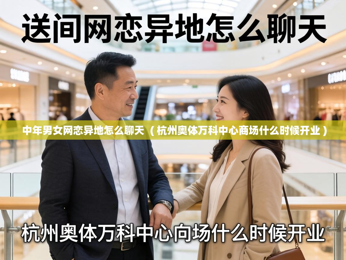  中年男女网恋异地怎么聊天  ( 杭州奥体万科中心商场什么时候开业 )