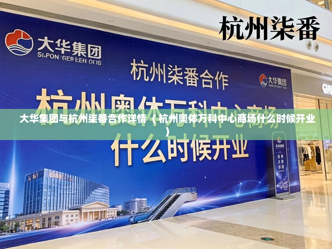  大华集团与杭州柒番合作详情  ( 杭州奥体万科中心商场什么时候开业 )