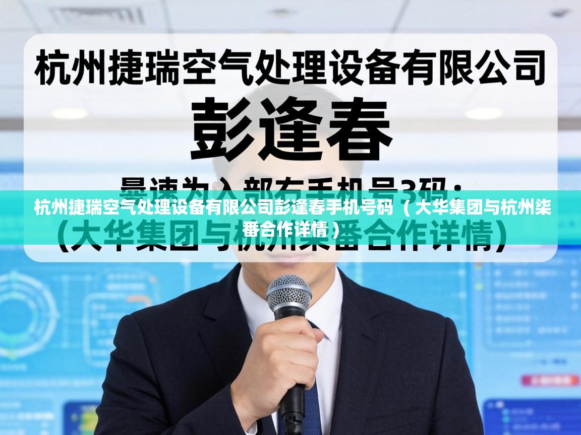  杭州捷瑞空气处理设备有限公司彭逢春手机号码  ( 大华集团与杭州柒番合作详情 )