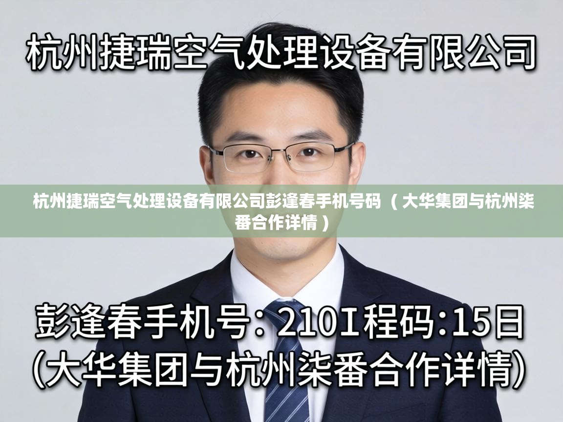  杭州捷瑞空气处理设备有限公司彭逢春手机号码  ( 大华集团与杭州柒番合作详情 )