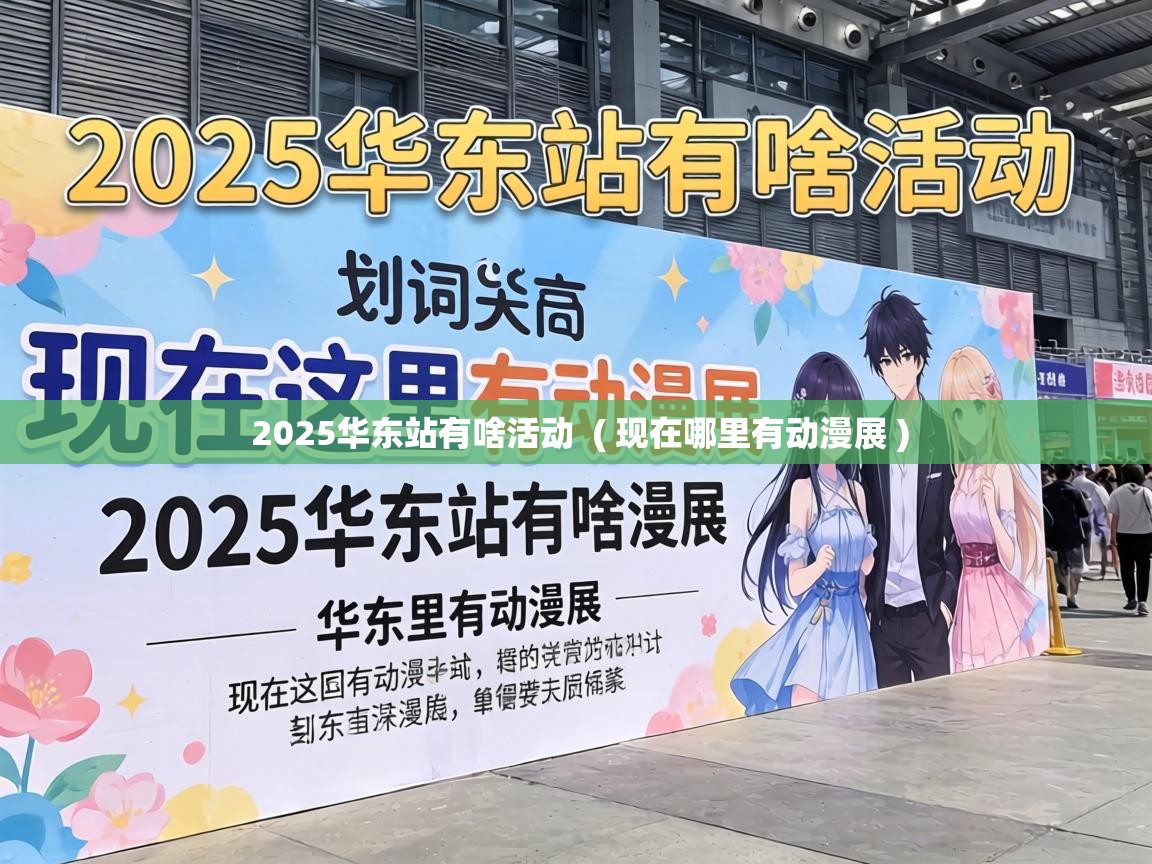  2025华东站有啥活动  ( 现在哪里有动漫展 )