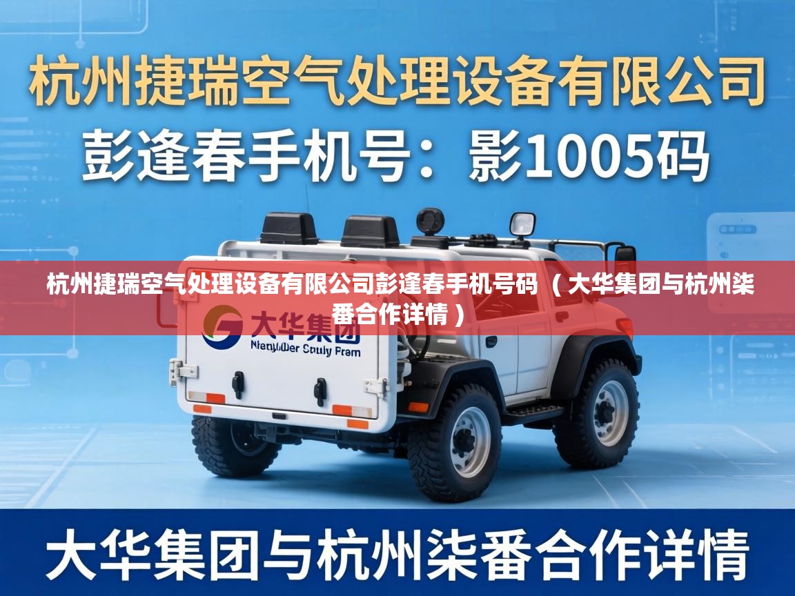  杭州捷瑞空气处理设备有限公司彭逢春手机号码  ( 大华集团与杭州柒番合作详情 )