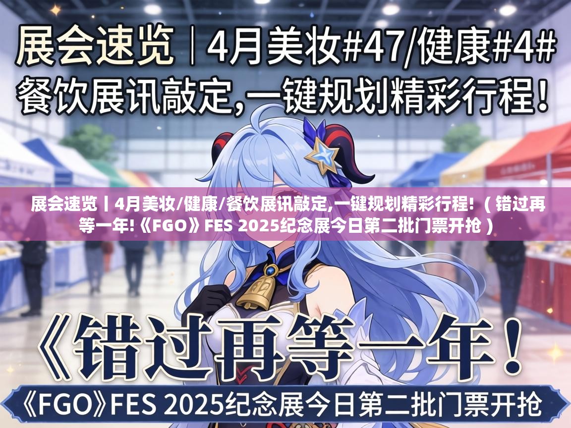  展会速览丨4月美妆/健康/餐饮展讯敲定,一键规划精彩行程!  ( 错过再等一年!《FGO》FES 2025纪念展今日第二批门票开抢 )