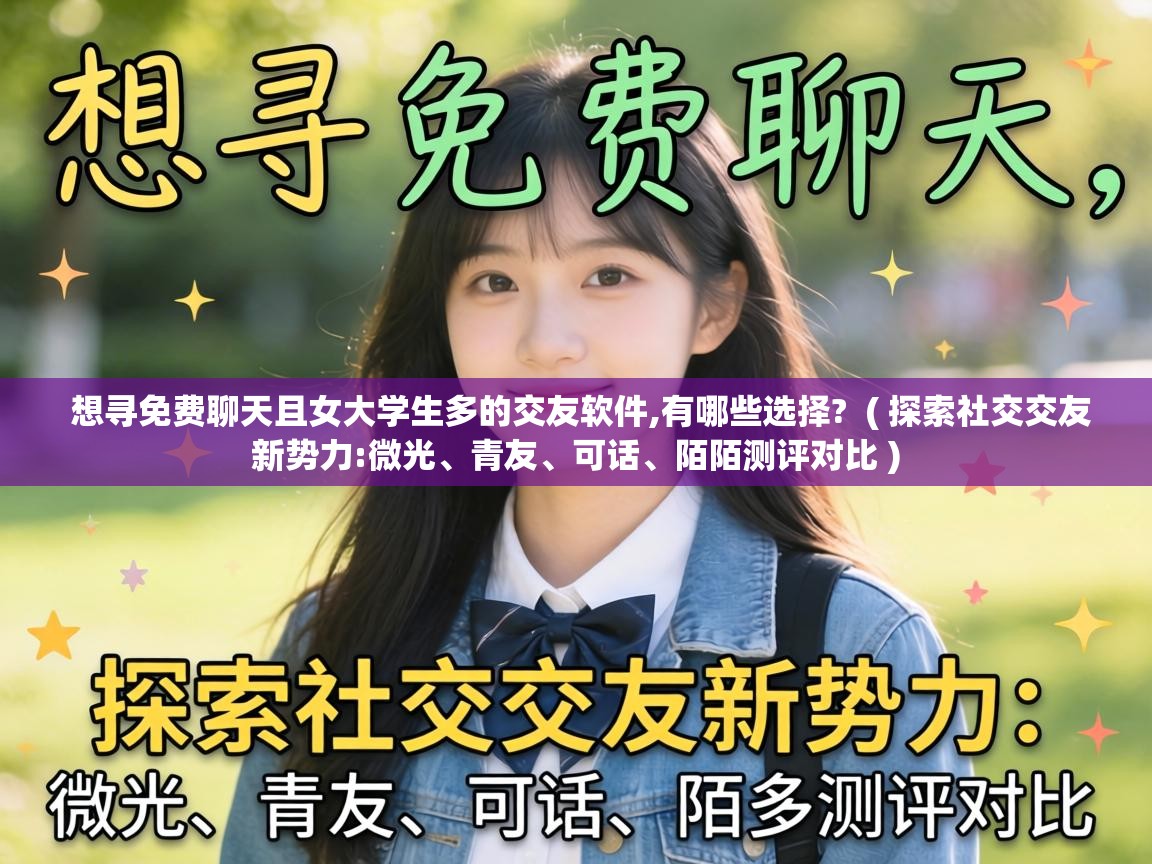  想寻免费聊天且女大学生多的交友软件,有哪些选择?  ( 探索社交交友新势力:微光、青友、可话、陌陌测评对比 )