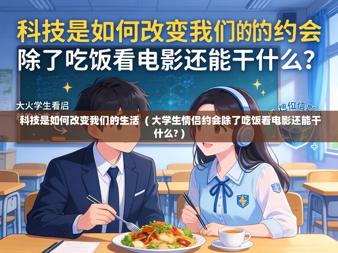  科技是如何改变我们的生活  ( 大学生情侣约会除了吃饭看电影还能干什么? )