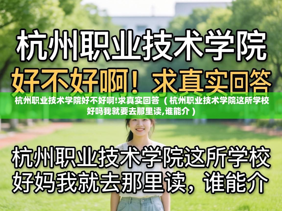 杭州职业技术学院好不好啊!求真实回答 ( 杭州职业技术学院这所学校好吗我就要去那里读,谁能介 ) 杭州职业技术学院好不好啊!求真实回答 ( 杭州职业技术学院这所学校好吗我就要去那里读,谁能介 )