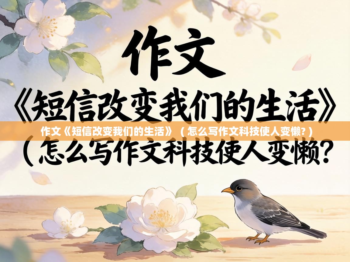  作文《短信改变我们的生活》  ( 怎么写作文科技使人变懒? )