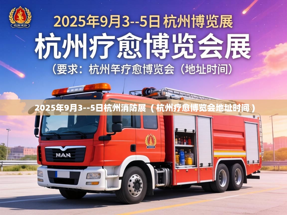  2025年9月3--5日杭州消防展  ( 杭州疗愈博览会地址时间 )