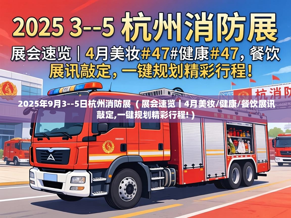  2025年9月3--5日杭州消防展  ( 展会速览丨4月美妆/健康/餐饮展讯敲定,一键规划精彩行程! )