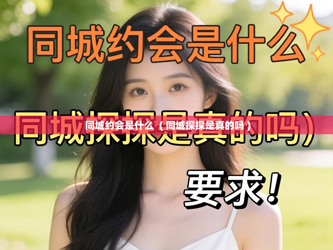  同城约会是什么  ( 同城探探是真的吗 )