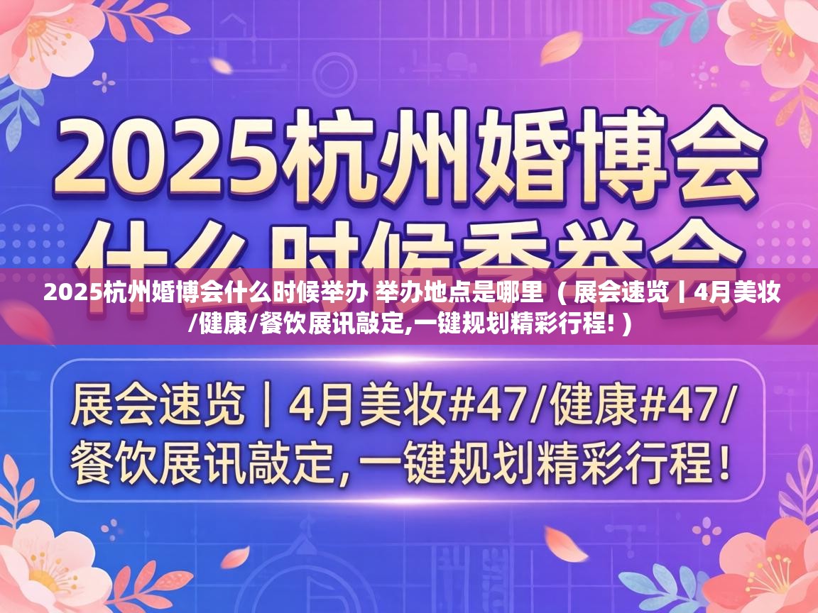  2025杭州婚博会什么时候举办 举办地点是哪里  ( 展会速览丨4月美妆/健康/餐饮展讯敲定,一键规划精彩行程! )