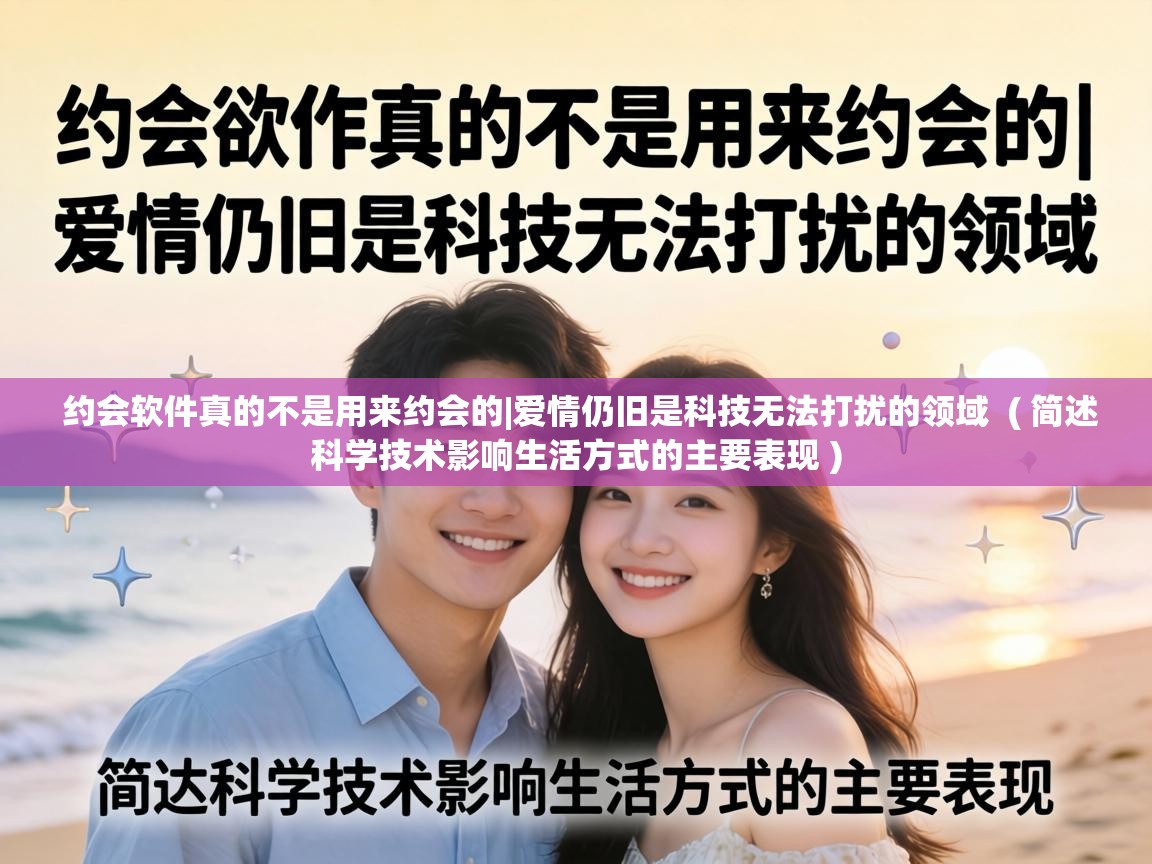  约会软件真的不是用来约会的|爱情仍旧是科技无法打扰的领域  ( 简述科学技术影响生活方式的主要表现 )