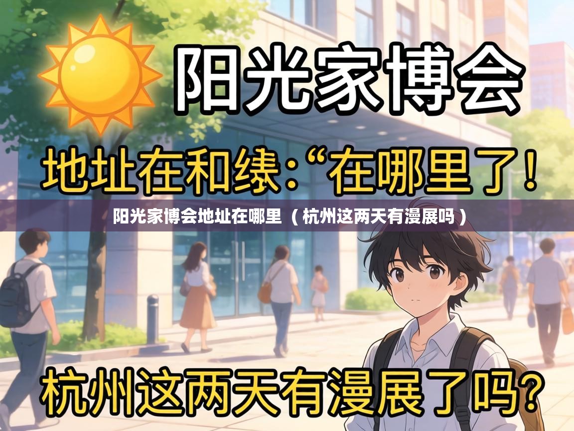  阳光家博会地址在哪里  ( 杭州这两天有漫展吗 )