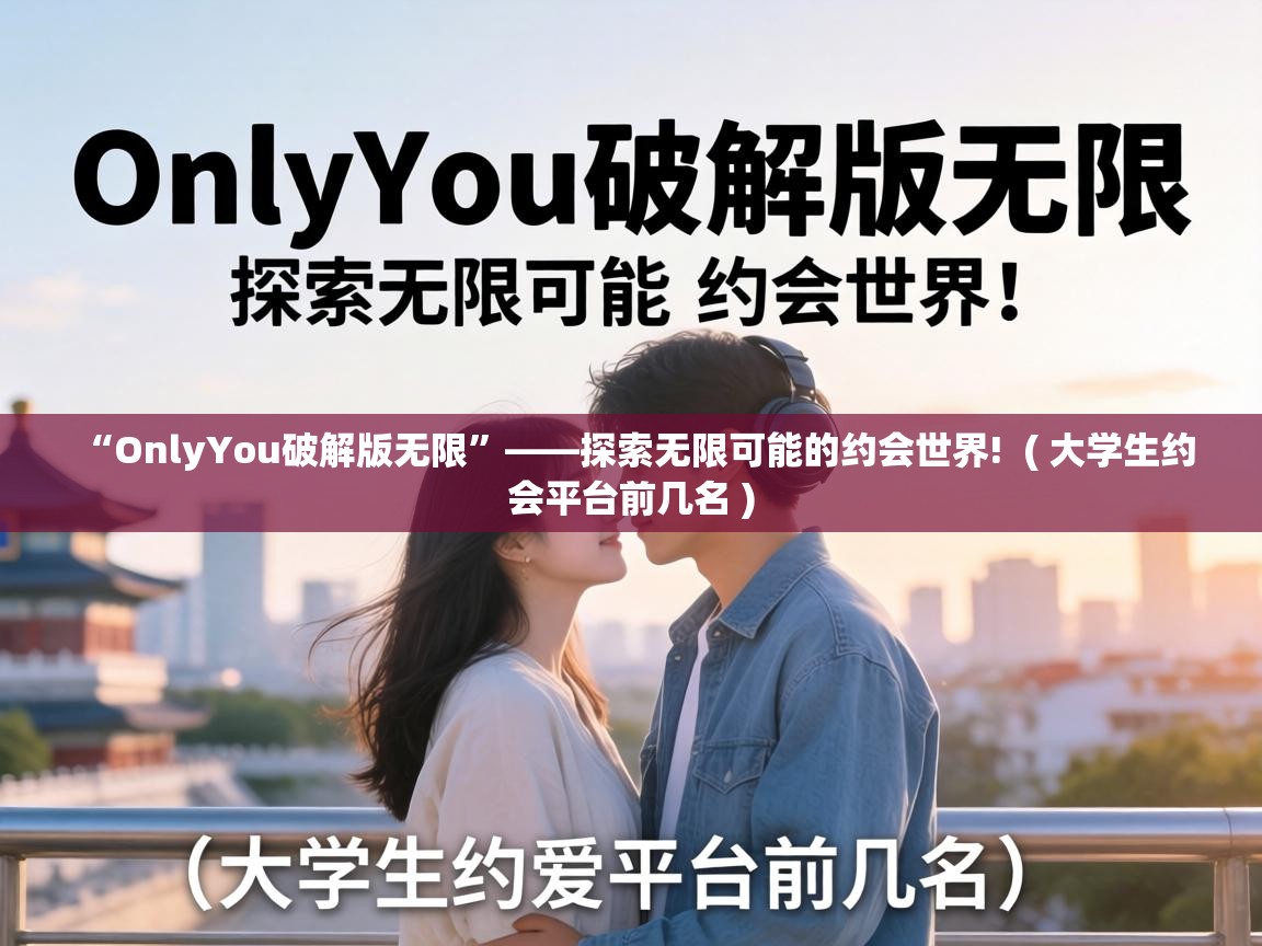  “OnlyYou破解版无限”——探索无限可能的约会世界!  ( 大学生约会平台前几名 )
