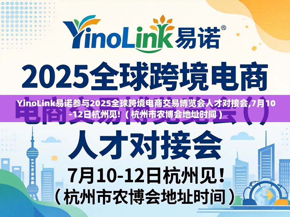 YinoLink易诺参与2025全球跨境电商交易博览会人才对接会,7月10-12日杭州见!  ( 杭州市农博会地址时间 )