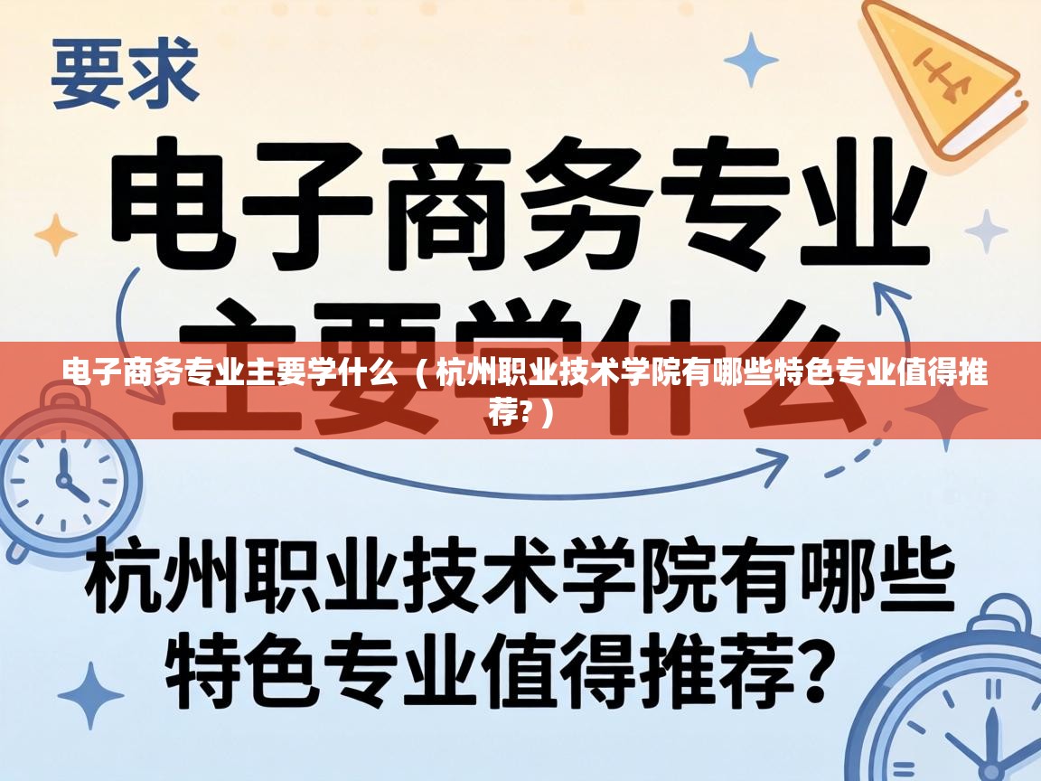 电子商务专业主要学什么 ( 杭州职业技术学院有哪些特色专业值得推荐? ) 电子商务专业主要学什么 ( 杭州职业技术学院有哪些特色专业值得推荐? )