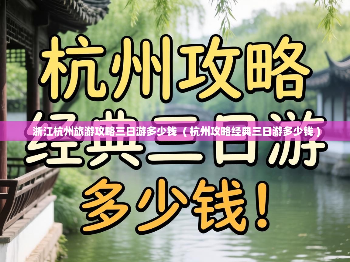  浙江杭州旅游攻略三日游多少钱  ( 杭州攻略经典三日游多少钱 )