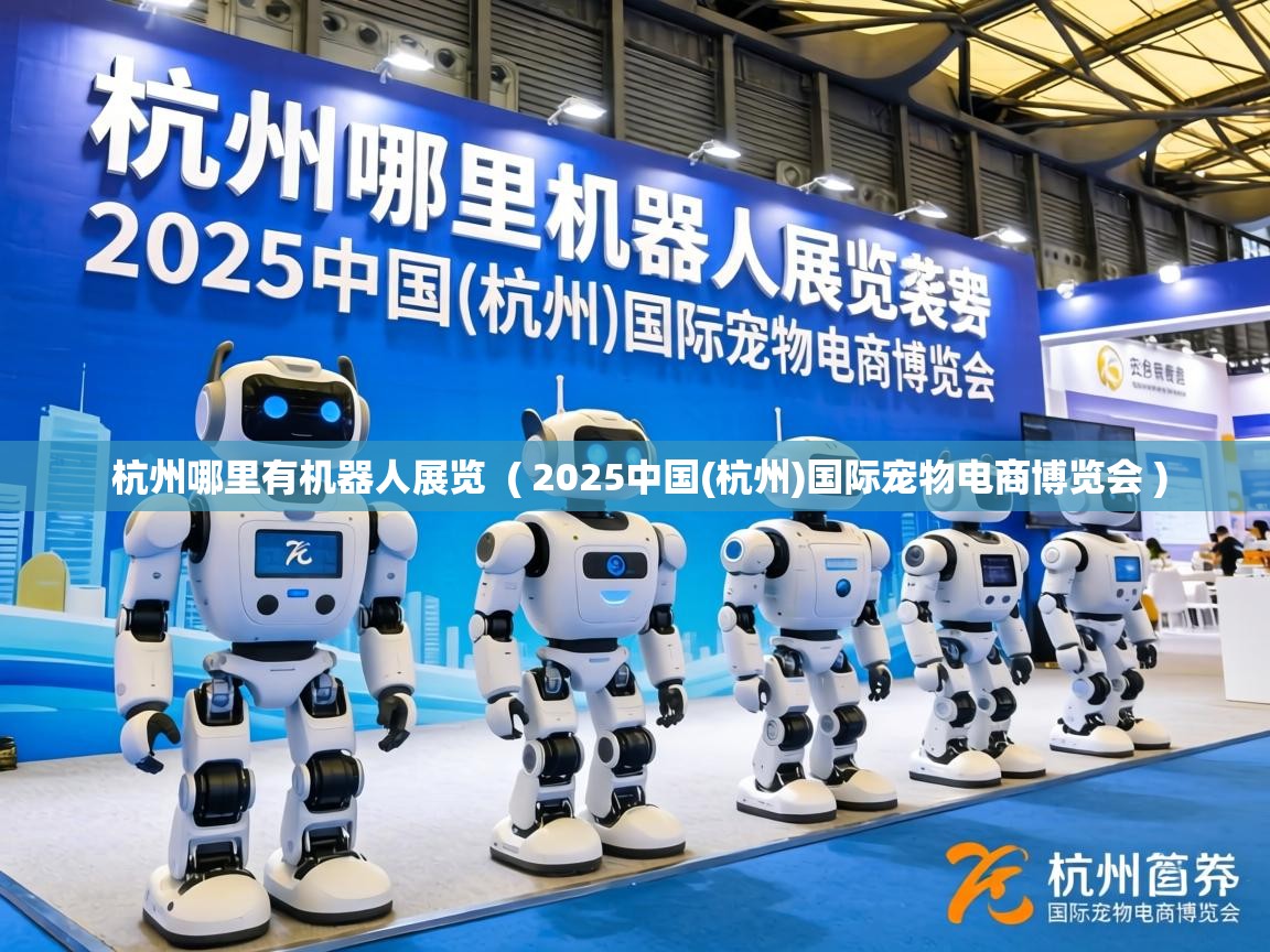  杭州哪里有机器人展览  ( 2025中国(杭州)国际宠物电商博览会 )