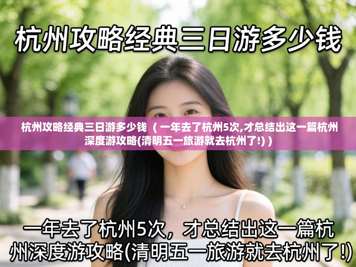  杭州攻略经典三日游多少钱  ( 一年去了杭州5次,才总结出这一篇杭州深度游攻略(清明五一旅游就去杭州了!) )