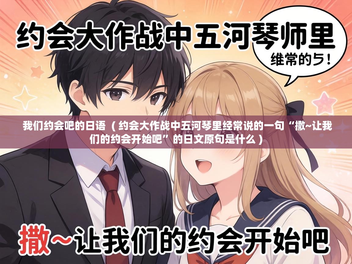  我们约会吧的日语  ( 约会大作战中五河琴里经常说的一句“撒~让我们的约会开始吧”的日文原句是什么 )