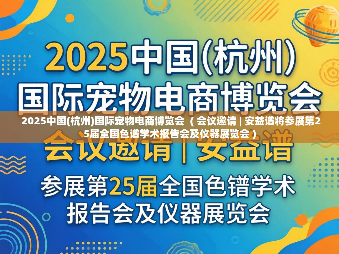  2025中国(杭州)国际宠物电商博览会  ( 会议邀请 | 安益谱将参展第25届全国色谱学术报告会及仪器展览会 )