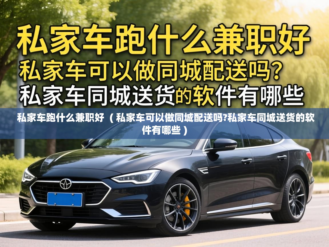  私家车跑什么兼职好  ( 私家车可以做同城配送吗?私家车同城送货的软件有哪些 )