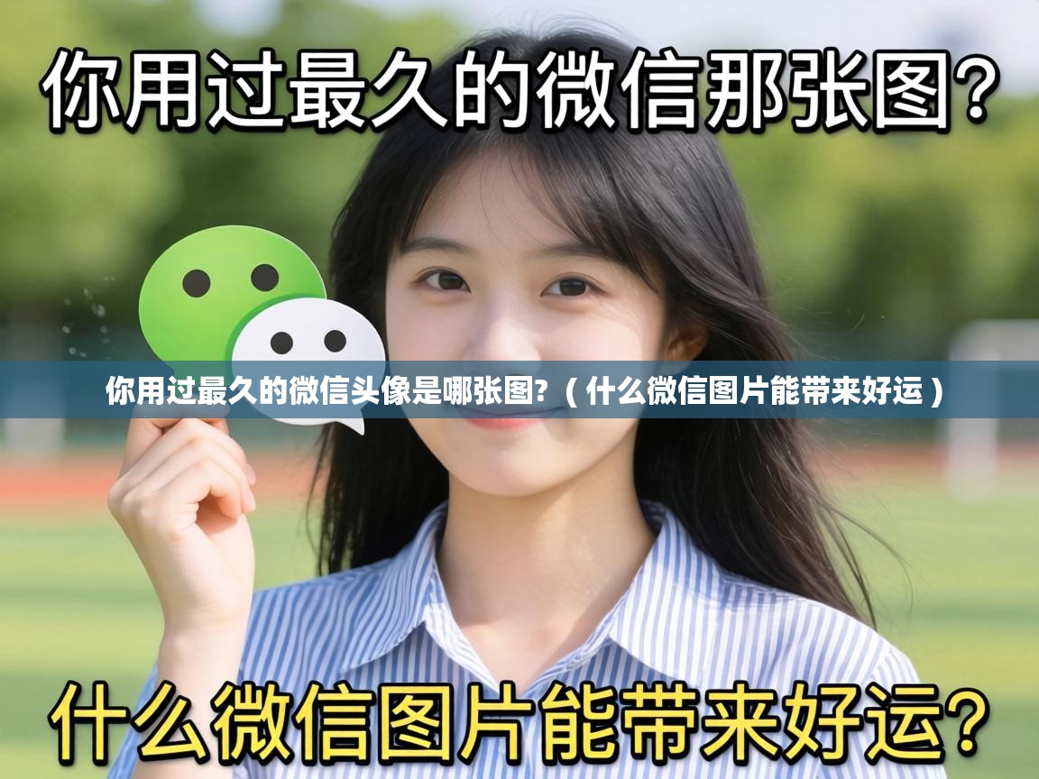  你用过最久的微信头像是哪张图?  ( 什么微信图片能带来好运 )