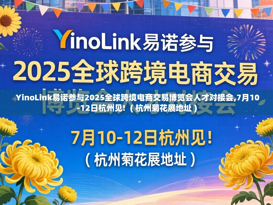 YinoLink易诺参与2025全球跨境电商交易博览会人才对接会,7月10-12日杭州见!  ( 杭州菊花展地址 )